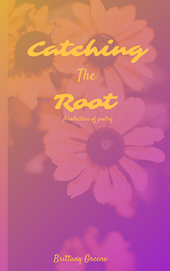 Picture of book cover titled Catching the Root by Brittany Greene. Cover in yellow, orange, and pink, with a faded image of a yellow flower with a brown center